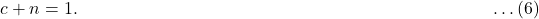 c + n = 1. \; \quad \qquad \qquad \qquad \qquad \qquad \qquad \qquad \qquad \qquad \qquad \qquad \ldots (6)