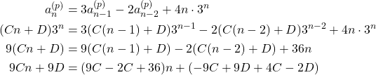 \begin{equation*} \begin{split} a_{n}^{(p)}&=3a_{n-1}^{(p)}-2a_{n-2}^{(p)}+4n\cdot 3^{n}\\ (Cn+D)3^{n}&=3(C(n-1)+D)3^{n-1}-2(C(n-2)+D)3^{n-2}+4n\cdot 3^{n}\\ 9(Cn+D)&=9(C(n-1)+D)-2(C(n-2)+D)+36n\\ 9Cn+9D&=(9C-2C+36)n+(-9C+9D+4C-2D) \end{split} \end{equation*}