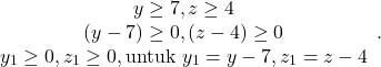 \[\begin{array}{cc} y \geq 7, z \geq 4 \\ (y-7) \geq 0, (z-4) \geq 0 \\ y_1 \geq 0,z_1 \geq 0, \text{untuk} \ y_1 = y-7 , z_1 = z-4 \end{array}.\]