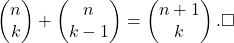 \[\left( \begin{matrix} n \\ k \end{matrix} \right) + \left( \begin{matrix} n \\ k-1 \end{matrix} \right) = \left( \begin{matrix} n+1 \\ k \end{matrix} \right). \square\]