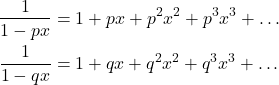 \begin{align*} \dfrac{1}{1 - px} & = 1 + px + p^2x^2 + p^3x^3 + \dots \\ \dfrac{1}{1 - qx} & = 1 + qx + q^2x^2 + q^3x^3 + \dots \end{align*}