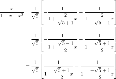 \begin{align*} \dfrac{x}{1 - x - x^2} & = \dfrac{1}{\sqrt{5}}\left[-\dfrac{1}{1 + \dfrac{2}{\sqrt{5} + 1}x} + \dfrac{1}{1 - \dfrac{2}{\sqrt{5} - 1}x}\right] \\ & = \dfrac{1}{\sqrt{5}}\left[-\dfrac{1}{1 + \dfrac{\sqrt{5} - 1}{2}x} + \dfrac{1}{1 - \dfrac{\sqrt{5} + 1}{2}x}\right] \\ & = \dfrac{1}{\sqrt{5}}\left[\dfrac{1}{1 - \dfrac{\sqrt{5} + 1}{2}x} - \dfrac{1}{1 - \dfrac{-\sqrt{5} + 1}{2}x}\right] \end{align*}