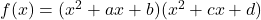 f(x) = (x^2 + ax + b)(x^2 + cx + d)