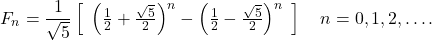 \[ F_{n} = \frac{1}{\sqrt{5}} \left[ \begin{array}{l} \left(\frac{1}{2} + \frac{\sqrt{5}}{2}\right)^{n} - \left(\frac{1}{2} -\frac{\sqrt{5}}{2}\right)^{n} \end{array} \right]~~~n = 0, 1,2, \ldots .\]