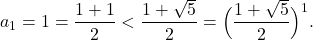 \[a_{1} = 1 = \frac{1+1}{2} < \frac{1+\sqrt{5}}{2} = \Big(\frac{1+\sqrt{5}}{2}\Big)^{1} .\]