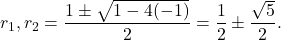 \[ r_{1}, r_{2} = \frac{1 \pm \sqrt{1 - 4(-1)}}{2} = \frac{1}{2} \pm\frac{\sqrt{5}}{2} .\]