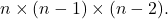 n\times (n-1)\times(n-2).