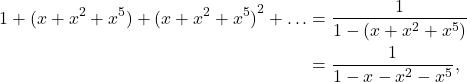 \begin{align*} 1 + (x + x^2 + x^5) + {(x + x^2 + x^5)}^2 + \dots & = \dfrac{1}{1 - (x + x^2 + x^5)} \\ & = \dfrac{1}{1 - x - x^2 - x^5}, \end{align*}