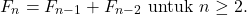 \begin{equation*} F_{n}=F_{n-1}+F_{n-2}~\text{untuk}~n\geq 2. \end{equation*}