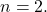 n=2.