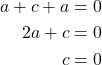 \begin{align*} a+c+a&=0\\2a+c&=0\\c&=0 \end{align*}