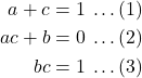 \begin{align*} a+c=1\:& \ldots(1) \\ ac+b=0\:& \ldots(2) \\ bc = 1\:& \ldots(3) \end{align*}