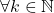 \forall k \in \mathbb{N}