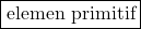 \boxed{\text{elemen primitif}}