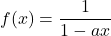 f(x) = \dfrac{1}{1 - ax}