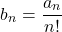 \begin{equation*} b_{n}=\displaystyle \frac{a_{n}}{n!} \end{equation*}