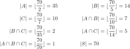 \begin{align*} |A| &= \lfloor\frac{70}{2}\rfloor =35 & |B| &= \lfloor\frac{70}{5}\rfloor=14\\ |C| &= \lfloor\frac{70}{7}\rfloor = 10 & |A\cap B| &= \lfloor\frac{70}{10}\rfloor = 7 \\ |B\cap C| &= \lfloor\frac{70}{35}\rfloor = 2 & |A\cap C| &= \lfloor\frac{70}{14}\rfloor = 5 \\ |A\cap B \cap C| &= \lfloor\frac{70}{70}\rfloor = 1 & |S| = 70 \end{align*}