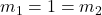 m_{1} = 1 = m_{2}