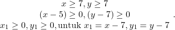 \[\begin{array}{cc} x \geq 7, y \geq 7 \\ (x-5) \geq 0, (y-7) \geq 0 \\ x_1 \geq 0,y_1 \geq 0, \text{untuk} \ x_1 = x-7 , y_1 = y-7 \end{array}.\]