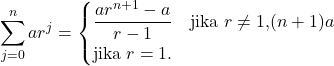 \begin{equation*} \sum_{j = 0}^{n} ar^j = \begin{cases} \dfrac{ar^{n + 1} - a}{r - 1} & \text{jika $r \neq 1$,} (n + 1)a & \text{jika $r = 1$.} \end{cases} \end{equation*}