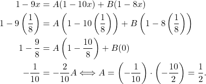 \begin{align*} 1 - 9x & = A(1 - 10x) + B(1 - 8x) \\ 1 - 9\left(\frac{1}{8}\right) & = A\left(1 - 10 \left(\frac{1}{8}\right)\right) + B\left(1 - 8\left(\frac{1}{8}\right)\right) \\ 1 - \frac{9}{8} & = A\left(1 - \frac{10}{8}\right) + B(0) \\ -\frac{1}{10} & = -\frac{2}{10}A \Longleftrightarrow A = \left(-\frac{1}{10}\right) \cdot \left(-\frac{10}{2}\right) = \frac{1}{2}. \end{align*}