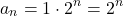 \[ a_{n} = 1\cdot 2^{n} = 2^{n} \]