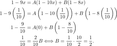 \begin{align*} 1 - 9x & = A(1 - 10x) + B(1 - 8x) \\ 1 - 9\left(\frac{1}{10}\right) & = A\left(1 - 10 \left(\frac{1}{10}\right)\right) + B\left(1 - 8\left(\frac{1}{10}\right)\right) \\ 1 - \frac{9}{10} & = A(0) + B\left(1 - \frac{8}{10}\right) \\ \frac{1}{10} & = \frac{2}{10}B \Longleftrightarrow B = \frac{1}{10} \cdot \frac{10}{2} = \frac{1}{2}. \end{align*}