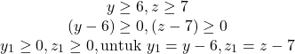 \[\begin{array}{cc} y \geq 6, z \geq 7 \\ (y-6) \geq 0, (z-7) \geq 0 \\ y_1 \geq 0,z_1 \geq 0, \text{untuk} \ y_1 = y-6 , z_1 = z-7 \end{array}\]