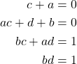 \begin{align*} c+a&=0\\ ac+d+b&=0\\ bc+ad&=1\\ bd&=1 \end{align*}
