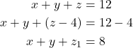 \begin{align*} x + y + z &= 12 \\ x + y + (z - 4) &= 12 - 4 \\ x + y + z_1 &= 8 \\ \end{align*}