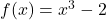 f(x) = x^3 - 2