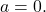 a = 0.