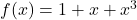 f(x) = 1 + x + x^3
