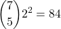 \displaystyle\binom{7}{5} 2^{2} =84