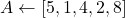 A \gets [5, 1, 4, 2, 8]