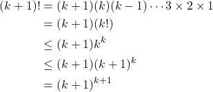 \begin{align*} (k+1)! &= (k+1)(k)(k-1)\cdots 3 \times 2 \times 1 \\ &= (k+1)(k!) \\ &\leq (k+1) k^{k} \\ &\leq (k+1) (k+1)^{k} \\ &= (k+1)^{k+1} \end{align*}