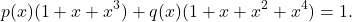 \begin{align*} p(x)(1 + x + x^3) + q(x)(1 + x + x^2 + x^4) = 1. \end{align*}
