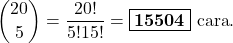 \begin{align*} \binom{20}{5} = \frac{20!}{5!15!} = \boxed{\textbf{15504}} \text{ cara}. \end{align*}