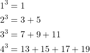 \begin{align*} 1^3 &= 1 \\ 2^3 &= 3 + 5 \\ 3^3 &= 7 + 9 + 11 \\ 4^3 &= 13 + 15 + 17 + 19 \end{align*}