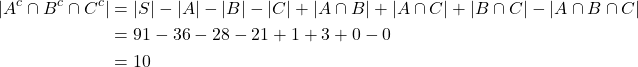 \begin{align*} |A^{c} \cap B^{c} \cap C^{c}| &= |S| - |A| - |B| - |C| + |A \cap B| + |A \cap C| + |B \cap C | - | A \cap B \cap C| \\ &= 91-36-28-21+1+3+0-0 \\ &= 10 \end{align*}