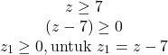 \[\begin{array}{cc} z \geq 7 \\ (z-7) \geq 0 \\ z_1 \geq 0, \text{untuk} \ z_1 = z-7 \end{array}\]