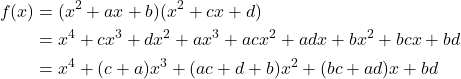 \begin{align*} f(x) &= (x^2 + ax + b)(x^2 + cx + d)\\ &= x^4+cx^3+dx^2+ax^3+acx^2+adx+bx^2+bcx+bd\\ &=x^4+(c+a)x^3+(ac+d+b)x^2+(bc+ad)x+bd \end{align*}
