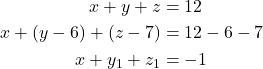 \begin{align*} x + y + z &= 12 \\ x + (y - 6) + (z - 7) &= 12 - 6 - 7 \\ x + y_1 + z_1 &= -1 \\ \end{align*}