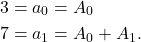 \begin{equation*} \begin{split} 3 = a_{0} &= A_{0}\\ 7= a_{1}&=A_{0}+A_{1}. \end{split} \end{equation*}