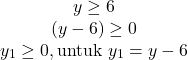 \[\begin{array}{cc} y \geq 6 \\ (y-6) \geq 0 \\ y_1 \geq 0, \text{untuk} \ y_1 = y-6 \end{array}\]