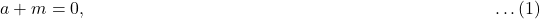 a + m = 0, \quad \qquad \qquad \qquad \qquad \qquad \qquad \qquad \qquad \qquad \qquad \qquad \ldots (1)