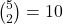 \binom{5}{2} = 10