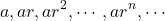 \begin{equation*} a, ar, ar^{2}, \cdots, ar^{n},\cdots \end{equation*}