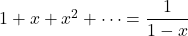 1 + x + x^2 + \dots = \dfrac{1}{1 - x}