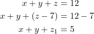 \begin{align*} x + y + z &= 12 \\ x + y + (z - 7) &= 12 - 7 \\ x + y + z_1 &= 5 \\ \end{align*}